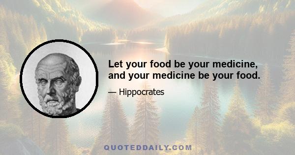 Let your food be your medicine, and your medicine be your food.