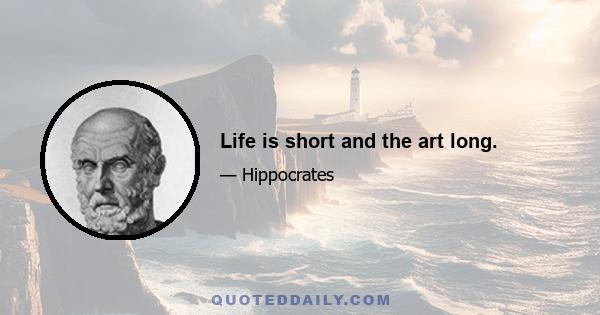 Life is short and the art long.