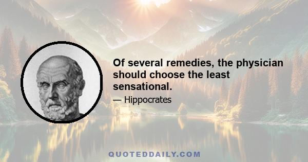 Of several remedies, the physician should choose the least sensational.