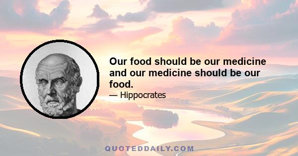 Our food should be our medicine and our medicine should be our food.