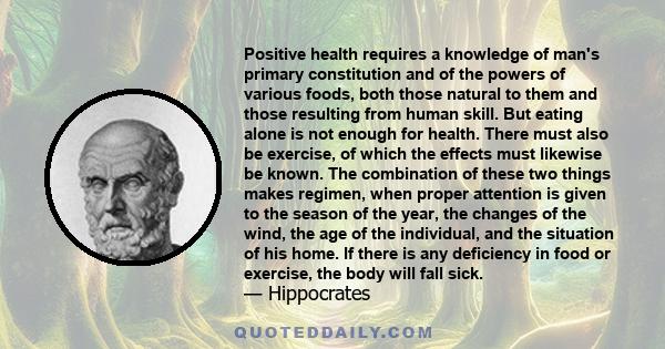 Positive health requires a knowledge of man's primary constitution and of the powers of various foods, both those natural to them and those resulting from human skill. But eating alone is not enough for health. There