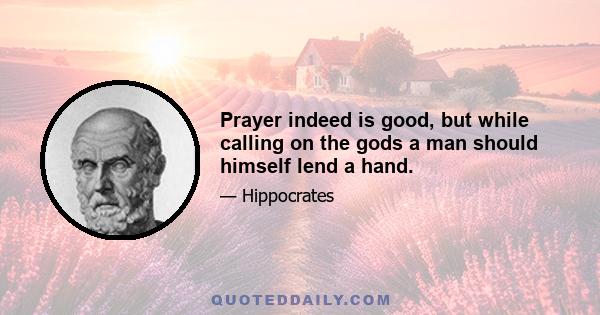 Prayer indeed is good, but while calling on the gods a man should himself lend a hand.