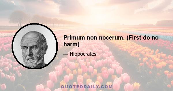 Primum non nocerum. (First do no harm)