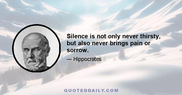 Silence is not only never thirsty, but also never brings pain or sorrow.