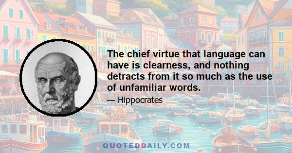 The chief virtue that language can have is clearness, and nothing detracts from it so much as the use of unfamiliar words.