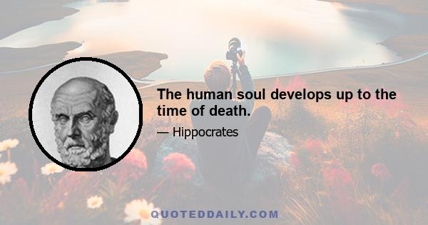 The human soul develops up to the time of death.