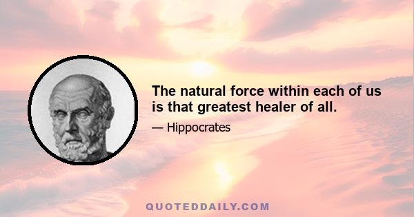 The natural force within each of us is that greatest healer of all.