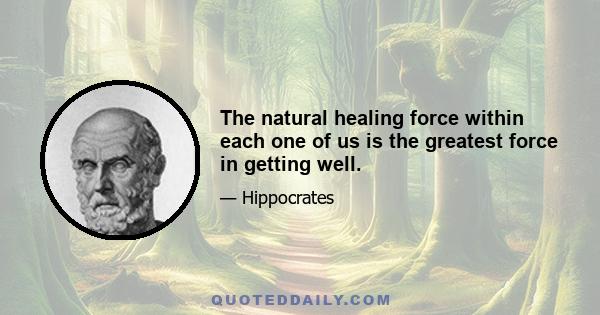 The natural healing force within each one of us is the greatest force in getting well.