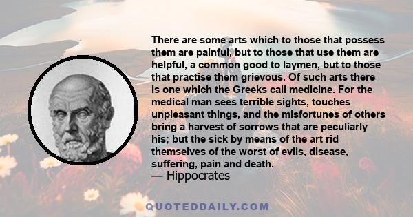 There are some arts which to those that possess them are painful, but to those that use them are helpful, a common good to laymen, but to those that practise them grievous. Of such arts there is one which the Greeks