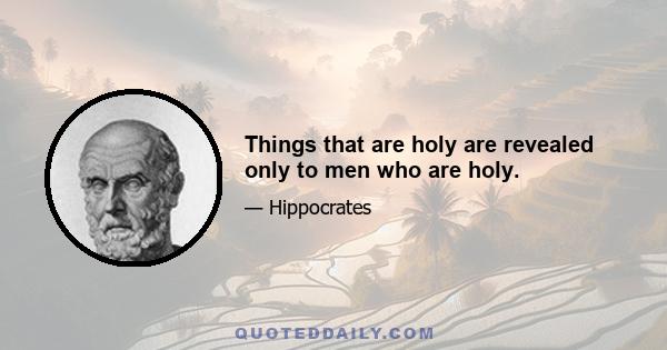 Things that are holy are revealed only to men who are holy.