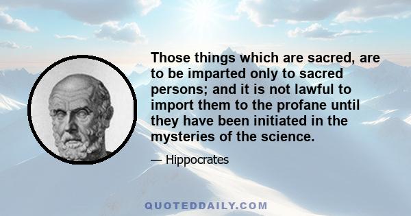 Those things which are sacred, are to be imparted only to sacred persons; and it is not lawful to import them to the profane until they have been initiated in the mysteries of the science.