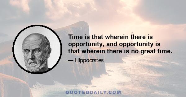 Time is that wherein there is opportunity, and opportunity is that wherein there is no great time.