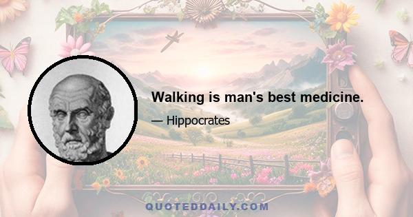 Walking is man's best medicine.