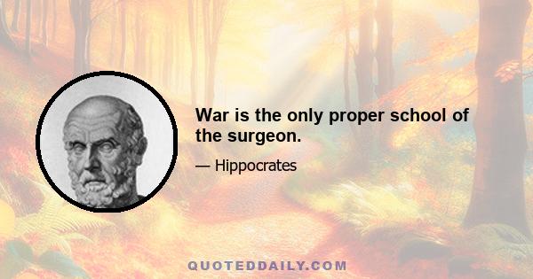 War is the only proper school of the surgeon.