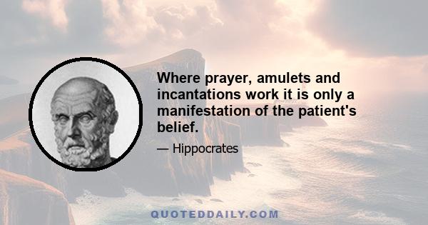 Where prayer, amulets and incantations work it is only a manifestation of the patient's belief.