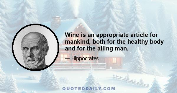 Wine is an appropriate article for mankind, both for the healthy body and for the ailing man.