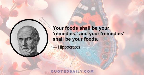 Your foods shall be your 'remedies,' and your 'remedies' shall be your foods.