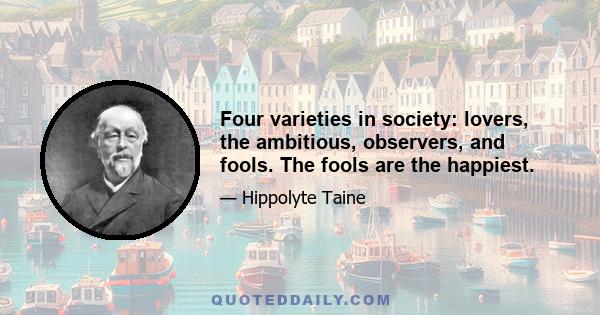 Four varieties in society: lovers, the ambitious, observers, and fools. The fools are the happiest.