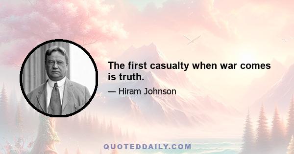 The first casualty when war comes is truth.