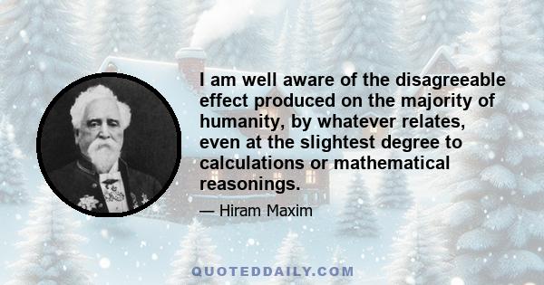 I am well aware of the disagreeable effect produced on the majority of humanity, by whatever relates, even at the slightest degree to calculations or mathematical reasonings.