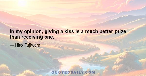 In my opinion, giving a kiss is a much better prize than receiving one.