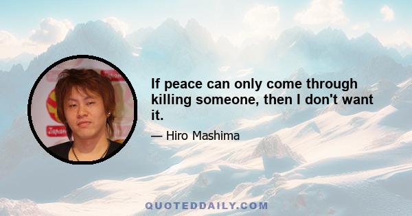 If peace can only come through killing someone, then I don't want it.