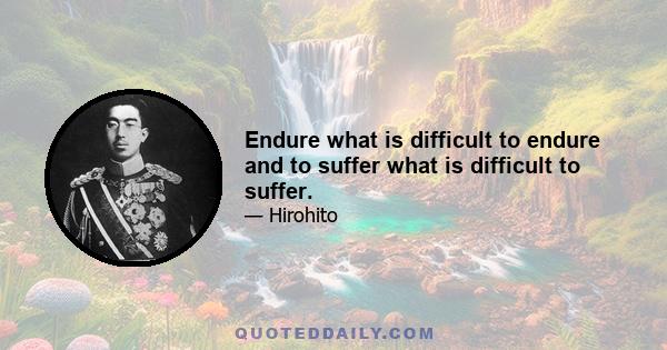 Endure what is difficult to endure and to suffer what is difficult to suffer.