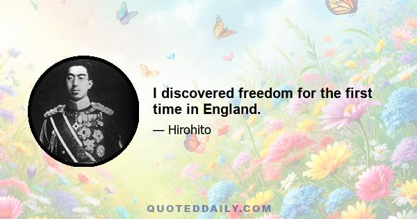 I discovered freedom for the first time in England.