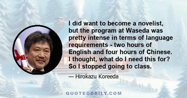 I did want to become a novelist, but the program at Waseda was pretty intense in terms of language requirements - two hours of English and four hours of Chinese. I thought, what do I need this for? So I stopped going to 