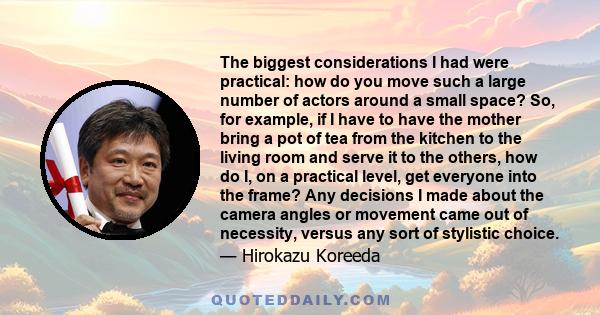 The biggest considerations I had were practical: how do you move such a large number of actors around a small space? So, for example, if I have to have the mother bring a pot of tea from the kitchen to the living room