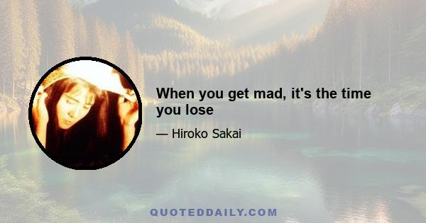 When you get mad, it's the time you lose