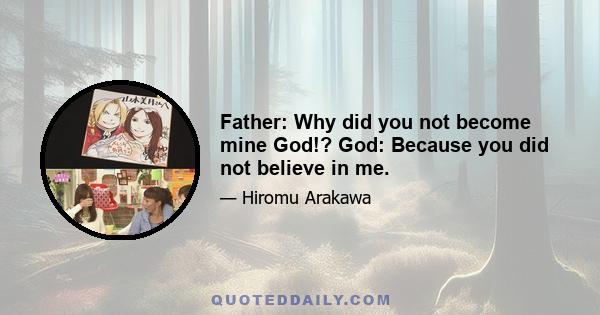 Father: Why did you not become mine God!? God: Because you did not believe in me.