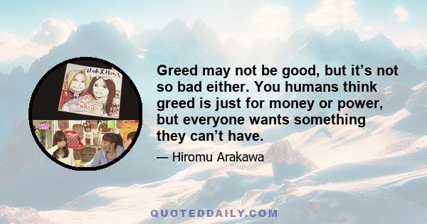 Greed may not be good, but it’s not so bad either. You humans think greed is just for money or power, but everyone wants something they can’t have.