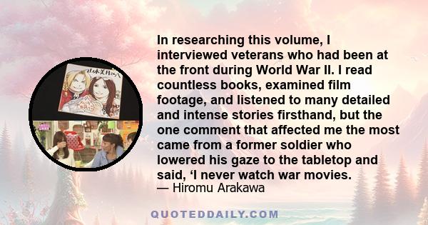 In researching this volume, I interviewed veterans who had been at the front during World War II. I read countless books, examined film footage, and listened to many detailed and intense stories firsthand, but the one