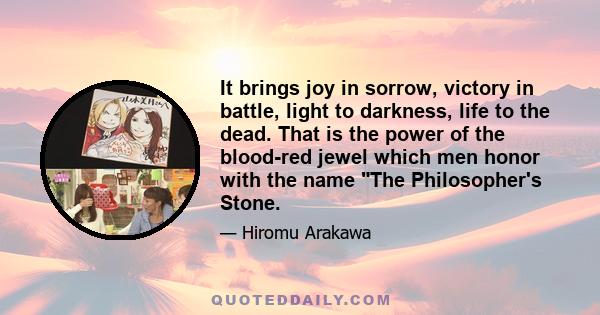 It brings joy in sorrow, victory in battle, light to darkness, life to the dead. That is the power of the blood-red jewel which men honor with the name The Philosopher's Stone.