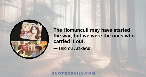 The Homunculi may have started the war, but we were the ones who carried it out.