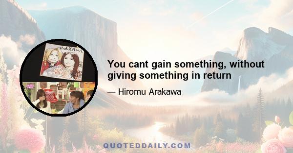 You cant gain something, without giving something in return