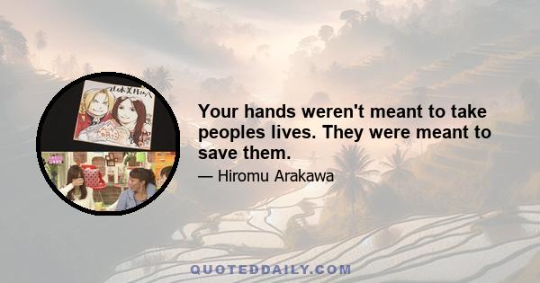 Your hands weren't meant to take peoples lives. They were meant to save them.