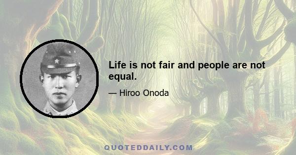 Life is not fair and people are not equal.