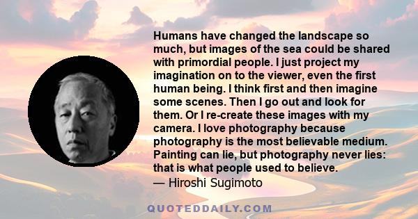 Humans have changed the landscape so much, but images of the sea could be shared with primordial people. I just project my imagination on to the viewer, even the first human being. I think first and then imagine some