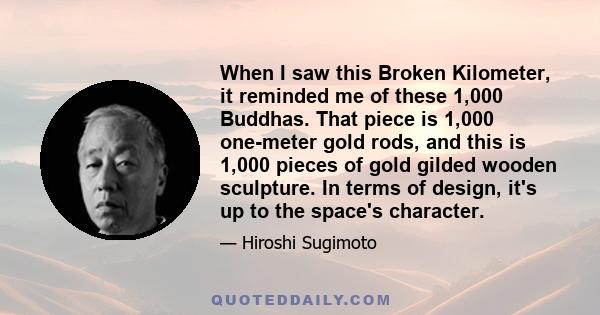 When I saw this Broken Kilometer, it reminded me of these 1,000 Buddhas. That piece is 1,000 one-meter gold rods, and this is 1,000 pieces of gold gilded wooden sculpture. In terms of design, it's up to the space's