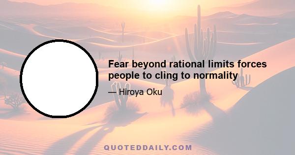 Fear beyond rational limits forces people to cling to normality