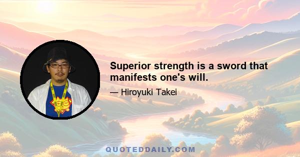 Superior strength is a sword that manifests one's will.