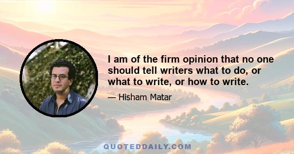 I am of the firm opinion that no one should tell writers what to do, or what to write, or how to write.