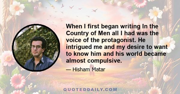 When I first began writing In the Country of Men all I had was the voice of the protagonist. He intrigued me and my desire to want to know him and his world became almost compulsive.