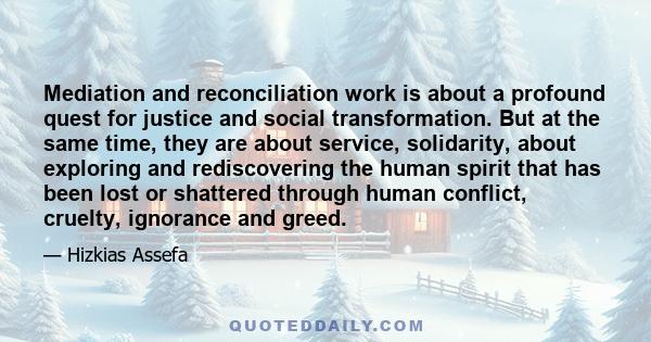 Mediation and reconciliation work is about a profound quest for justice and social transformation. But at the same time, they are about service, solidarity, about exploring and rediscovering the human spirit that has