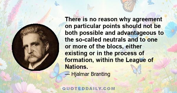 There is no reason why agreement on particular points should not be both possible and advantageous to the so-called neutrals and to one or more of the blocs, either existing or in the process of formation, within the