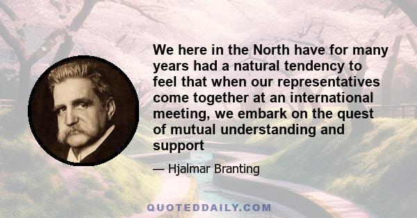 We here in the North have for many years had a natural tendency to feel that when our representatives come together at an international meeting, we embark on the quest of mutual understanding and support