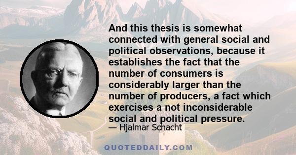 And this thesis is somewhat connected with general social and political observations, because it establishes the fact that the number of consumers is considerably larger than the number of producers, a fact which