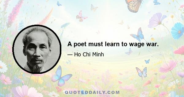 A poet must learn to wage war.